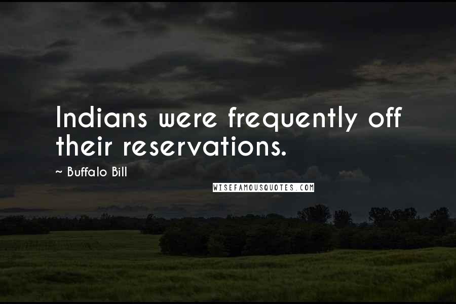 Buffalo Bill Quotes: Indians were frequently off their reservations.