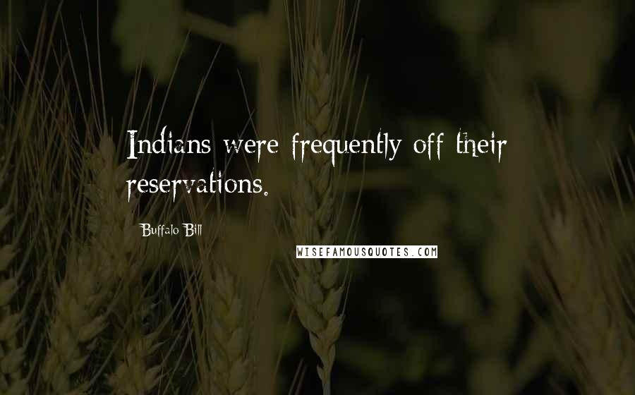 Buffalo Bill Quotes: Indians were frequently off their reservations.