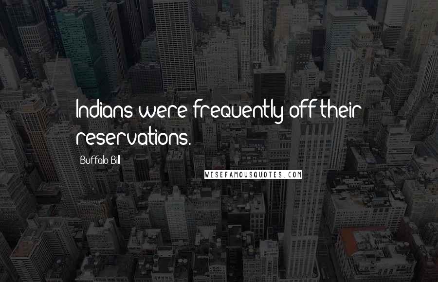 Buffalo Bill Quotes: Indians were frequently off their reservations.