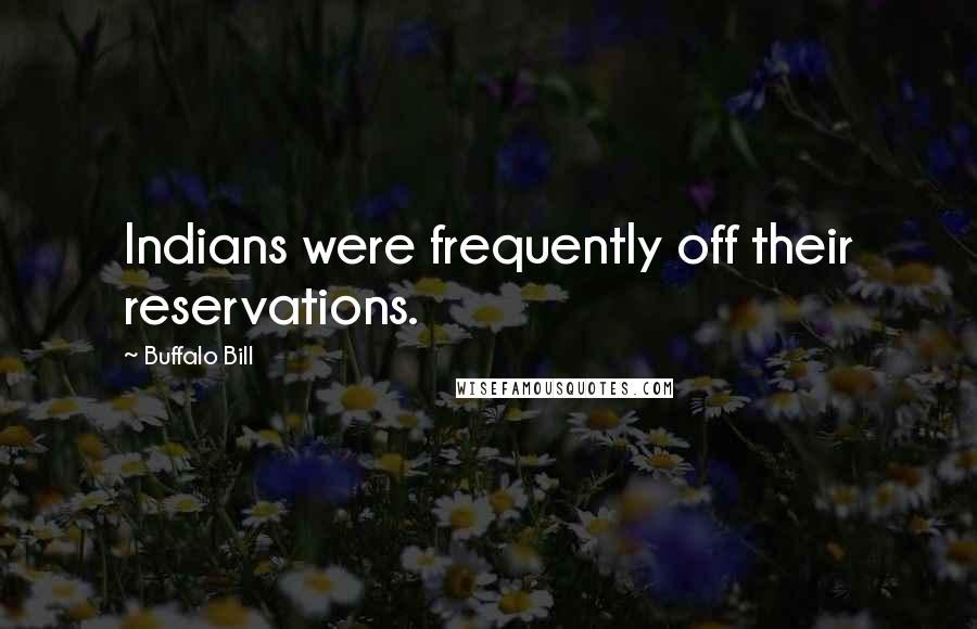 Buffalo Bill Quotes: Indians were frequently off their reservations.