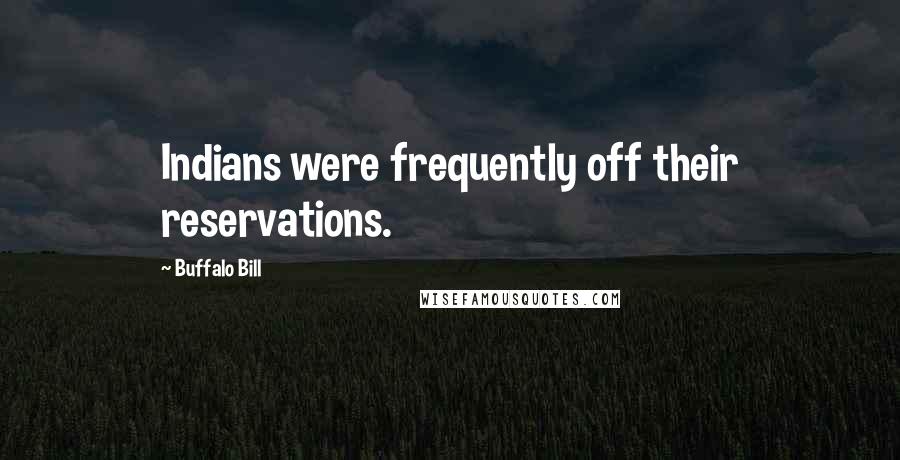 Buffalo Bill Quotes: Indians were frequently off their reservations.