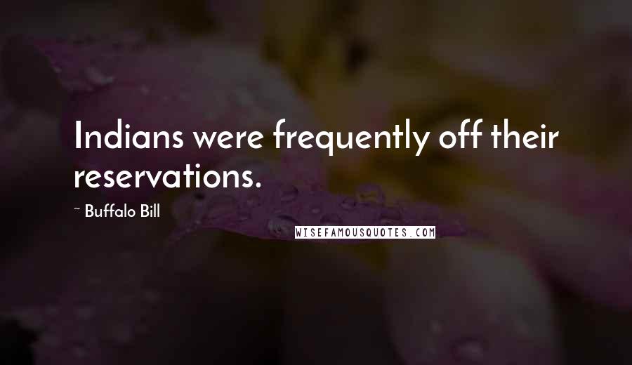 Buffalo Bill Quotes: Indians were frequently off their reservations.