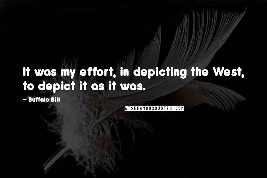 Buffalo Bill Quotes: It was my effort, in depicting the West, to depict it as it was.