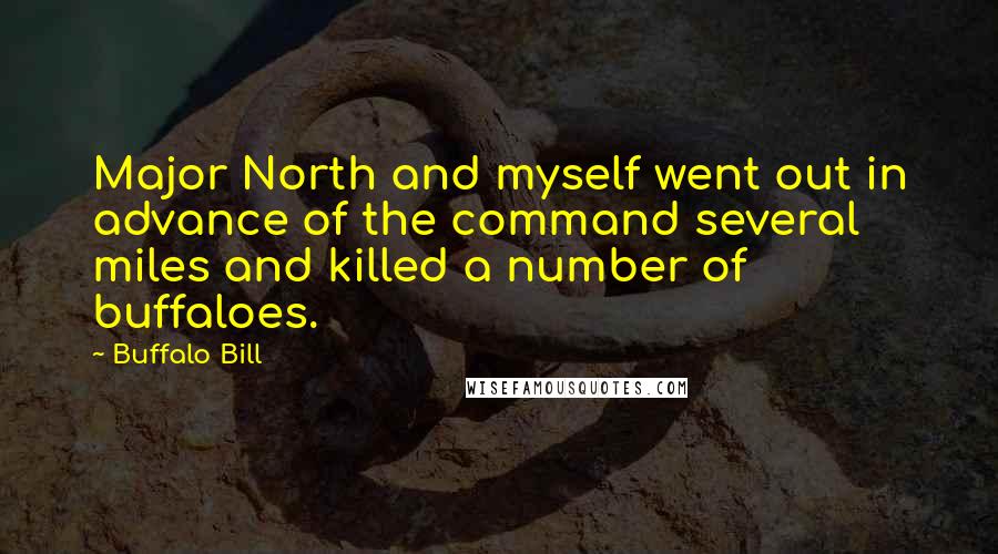 Buffalo Bill Quotes: Major North and myself went out in advance of the command several miles and killed a number of buffaloes.