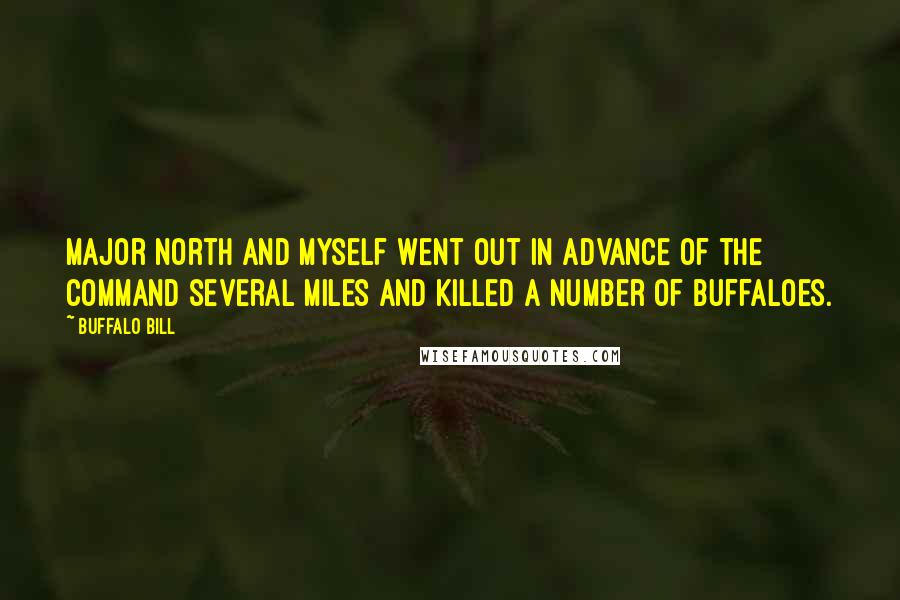 Buffalo Bill Quotes: Major North and myself went out in advance of the command several miles and killed a number of buffaloes.