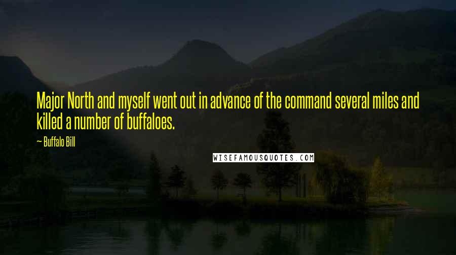 Buffalo Bill Quotes: Major North and myself went out in advance of the command several miles and killed a number of buffaloes.