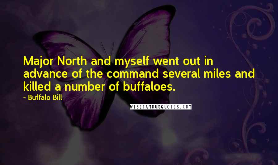 Buffalo Bill Quotes: Major North and myself went out in advance of the command several miles and killed a number of buffaloes.