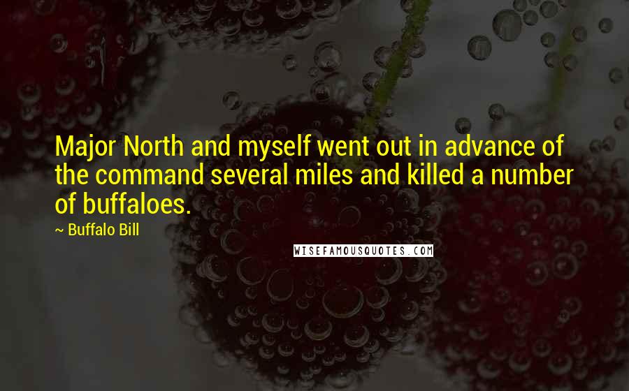 Buffalo Bill Quotes: Major North and myself went out in advance of the command several miles and killed a number of buffaloes.