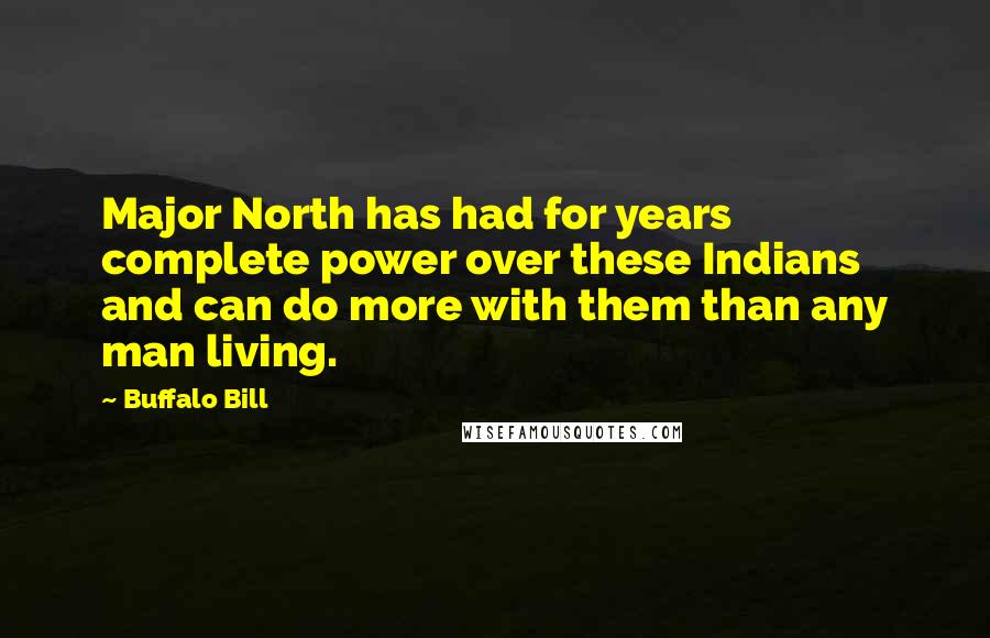 Buffalo Bill Quotes: Major North has had for years complete power over these Indians and can do more with them than any man living.