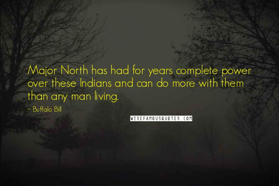 Buffalo Bill Quotes: Major North has had for years complete power over these Indians and can do more with them than any man living.