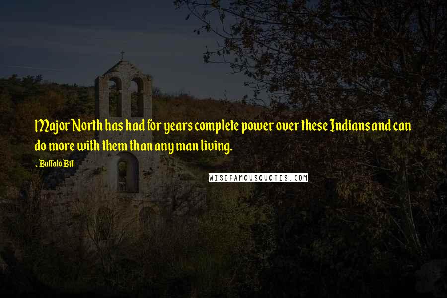 Buffalo Bill Quotes: Major North has had for years complete power over these Indians and can do more with them than any man living.