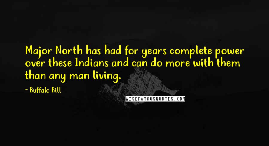 Buffalo Bill Quotes: Major North has had for years complete power over these Indians and can do more with them than any man living.