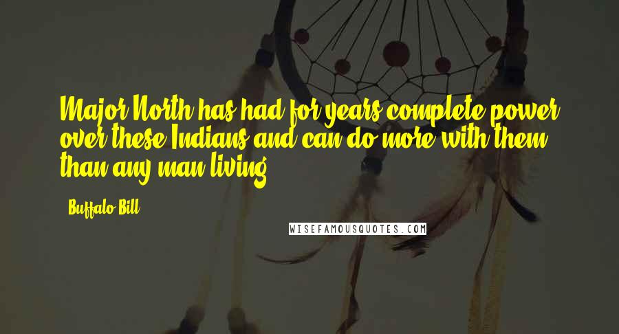 Buffalo Bill Quotes: Major North has had for years complete power over these Indians and can do more with them than any man living.