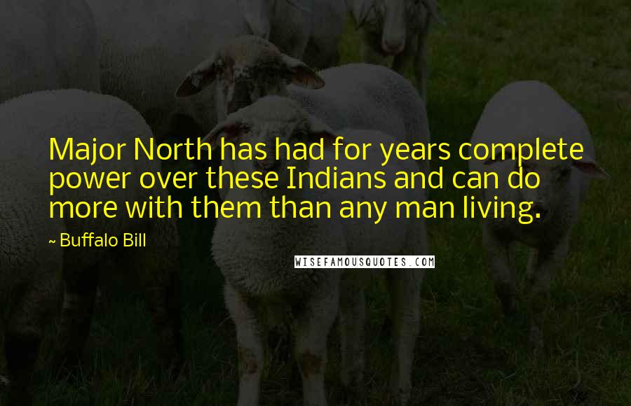 Buffalo Bill Quotes: Major North has had for years complete power over these Indians and can do more with them than any man living.