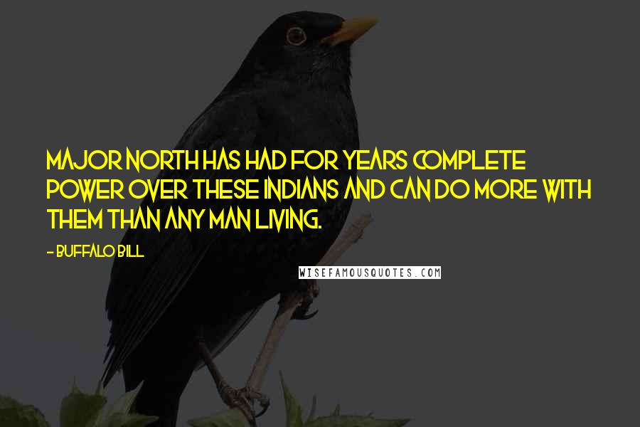 Buffalo Bill Quotes: Major North has had for years complete power over these Indians and can do more with them than any man living.