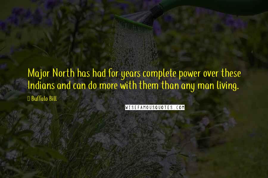 Buffalo Bill Quotes: Major North has had for years complete power over these Indians and can do more with them than any man living.