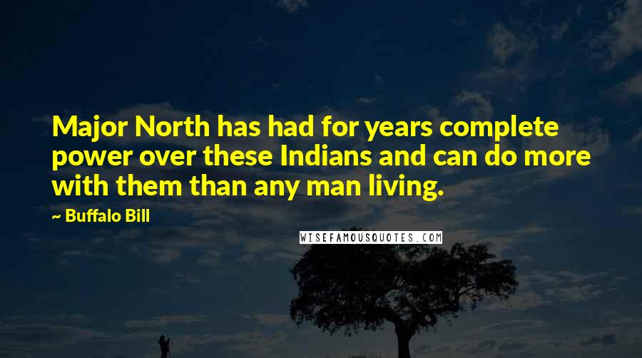 Buffalo Bill Quotes: Major North has had for years complete power over these Indians and can do more with them than any man living.