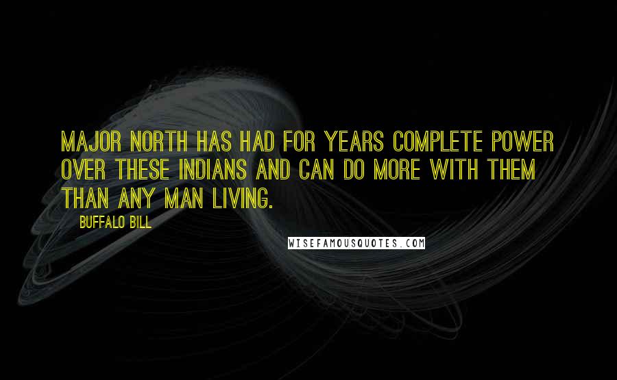 Buffalo Bill Quotes: Major North has had for years complete power over these Indians and can do more with them than any man living.