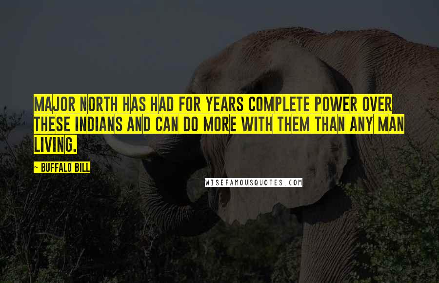 Buffalo Bill Quotes: Major North has had for years complete power over these Indians and can do more with them than any man living.