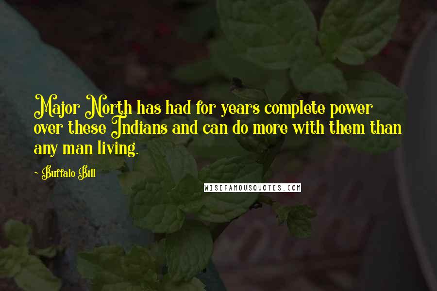Buffalo Bill Quotes: Major North has had for years complete power over these Indians and can do more with them than any man living.