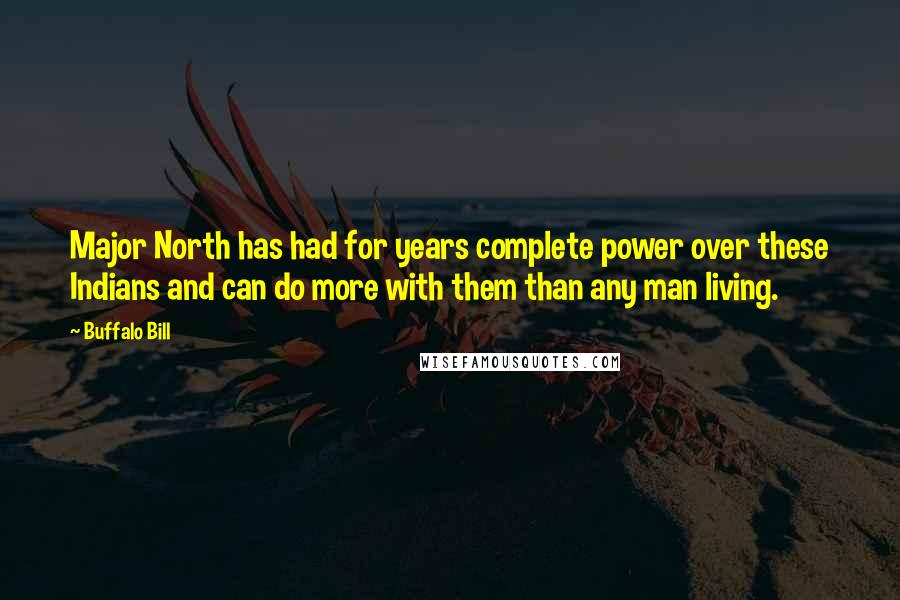 Buffalo Bill Quotes: Major North has had for years complete power over these Indians and can do more with them than any man living.