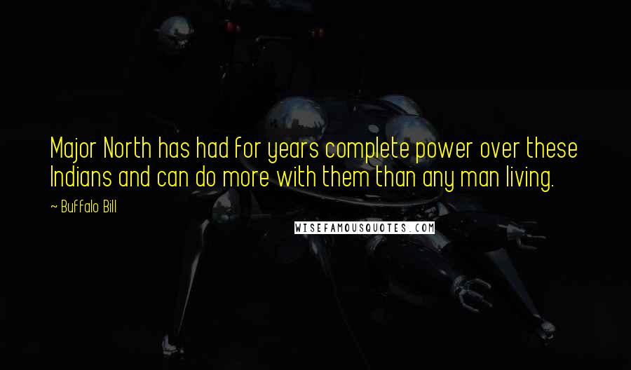 Buffalo Bill Quotes: Major North has had for years complete power over these Indians and can do more with them than any man living.