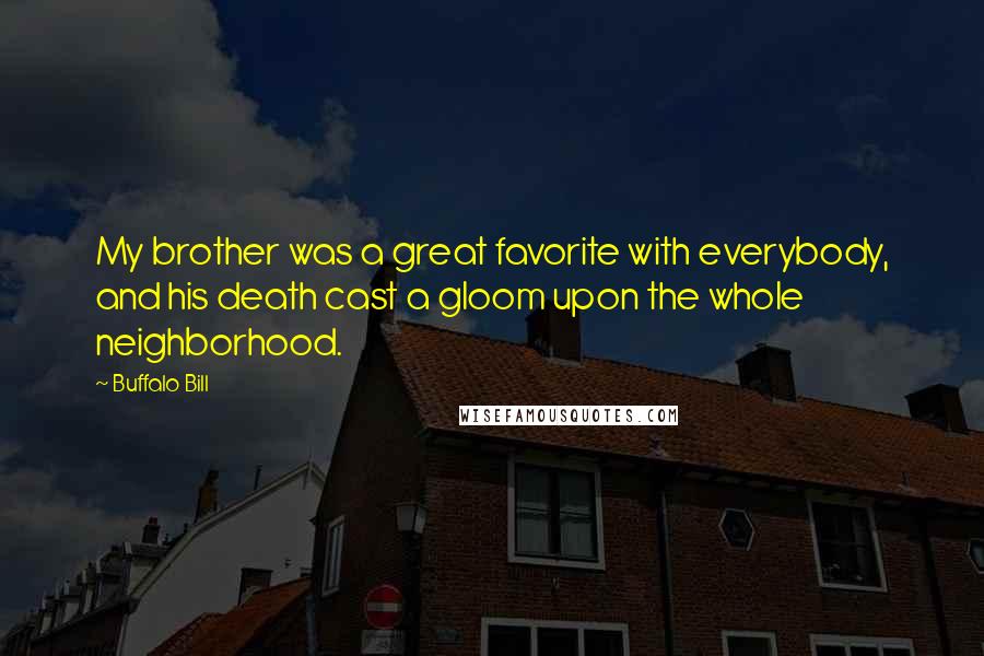 Buffalo Bill Quotes: My brother was a great favorite with everybody, and his death cast a gloom upon the whole neighborhood.