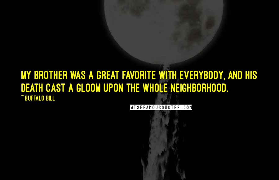 Buffalo Bill Quotes: My brother was a great favorite with everybody, and his death cast a gloom upon the whole neighborhood.