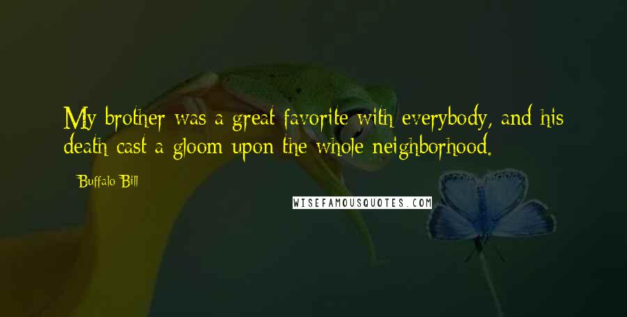 Buffalo Bill Quotes: My brother was a great favorite with everybody, and his death cast a gloom upon the whole neighborhood.