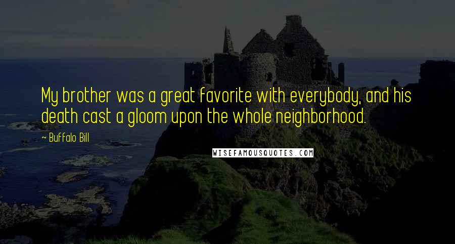 Buffalo Bill Quotes: My brother was a great favorite with everybody, and his death cast a gloom upon the whole neighborhood.