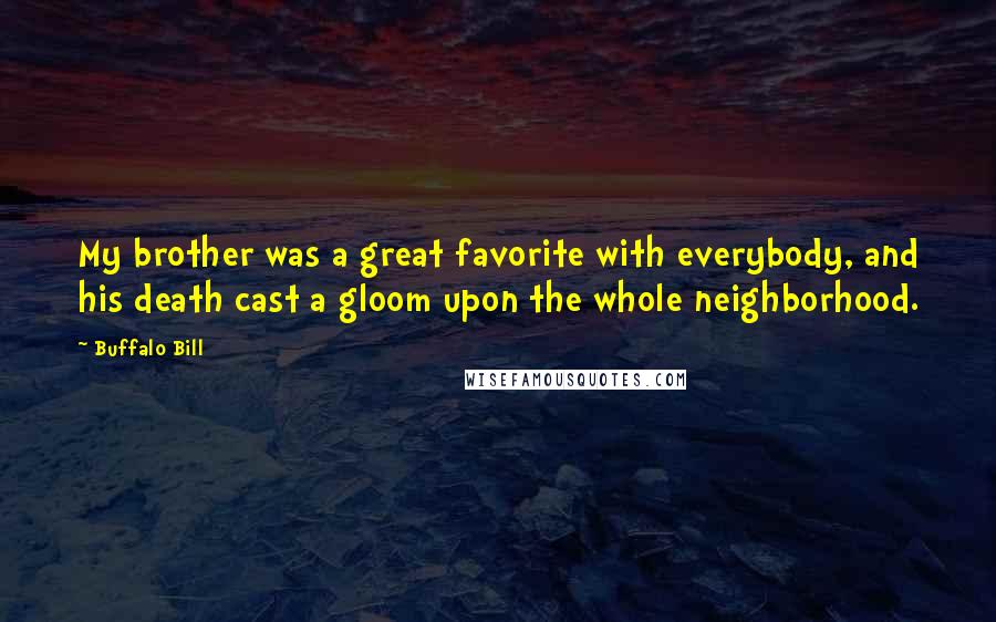 Buffalo Bill Quotes: My brother was a great favorite with everybody, and his death cast a gloom upon the whole neighborhood.