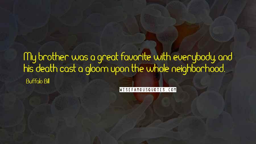 Buffalo Bill Quotes: My brother was a great favorite with everybody, and his death cast a gloom upon the whole neighborhood.