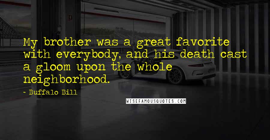 Buffalo Bill Quotes: My brother was a great favorite with everybody, and his death cast a gloom upon the whole neighborhood.