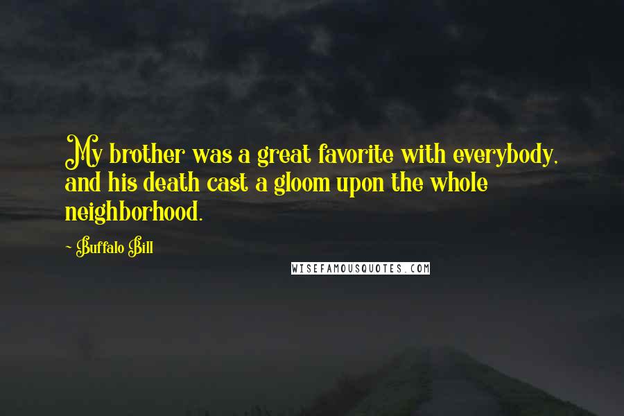 Buffalo Bill Quotes: My brother was a great favorite with everybody, and his death cast a gloom upon the whole neighborhood.