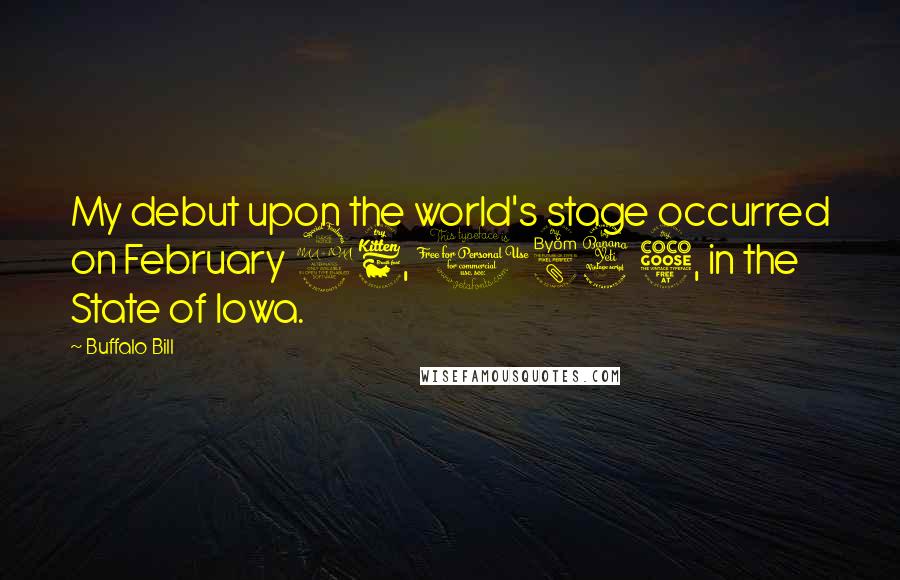 Buffalo Bill Quotes: My debut upon the world's stage occurred on February 26, 1845, in the State of Iowa.