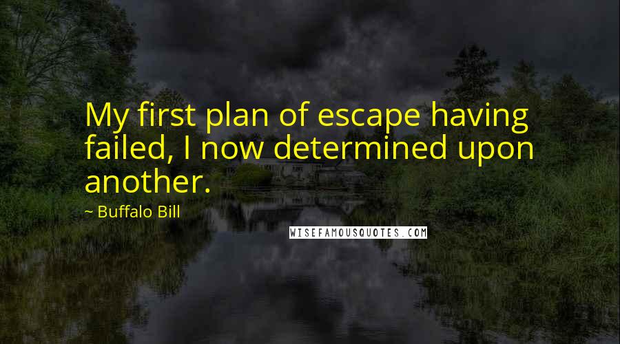 Buffalo Bill Quotes: My first plan of escape having failed, I now determined upon another.