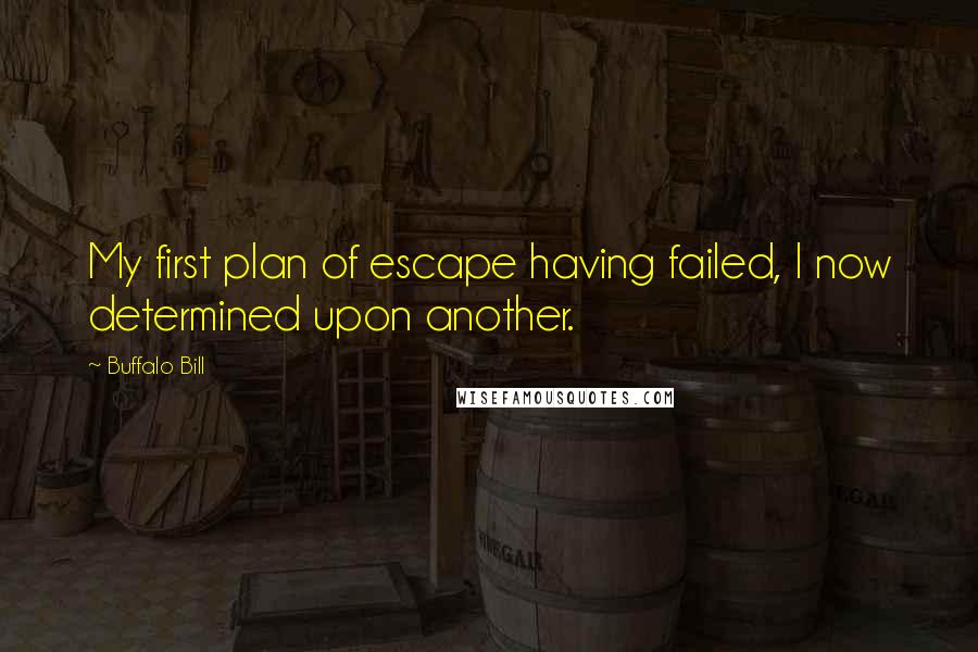 Buffalo Bill Quotes: My first plan of escape having failed, I now determined upon another.