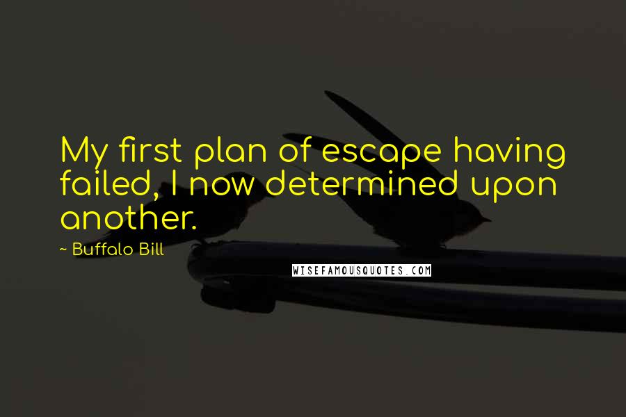 Buffalo Bill Quotes: My first plan of escape having failed, I now determined upon another.