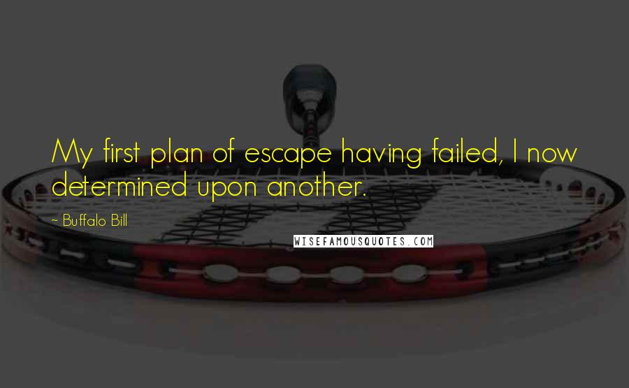 Buffalo Bill Quotes: My first plan of escape having failed, I now determined upon another.