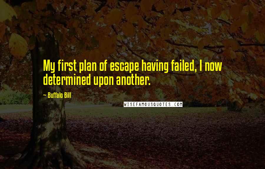 Buffalo Bill Quotes: My first plan of escape having failed, I now determined upon another.