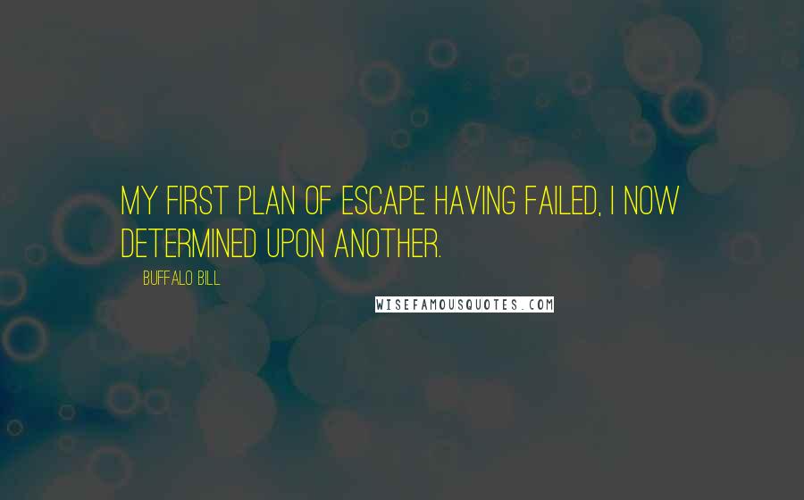 Buffalo Bill Quotes: My first plan of escape having failed, I now determined upon another.