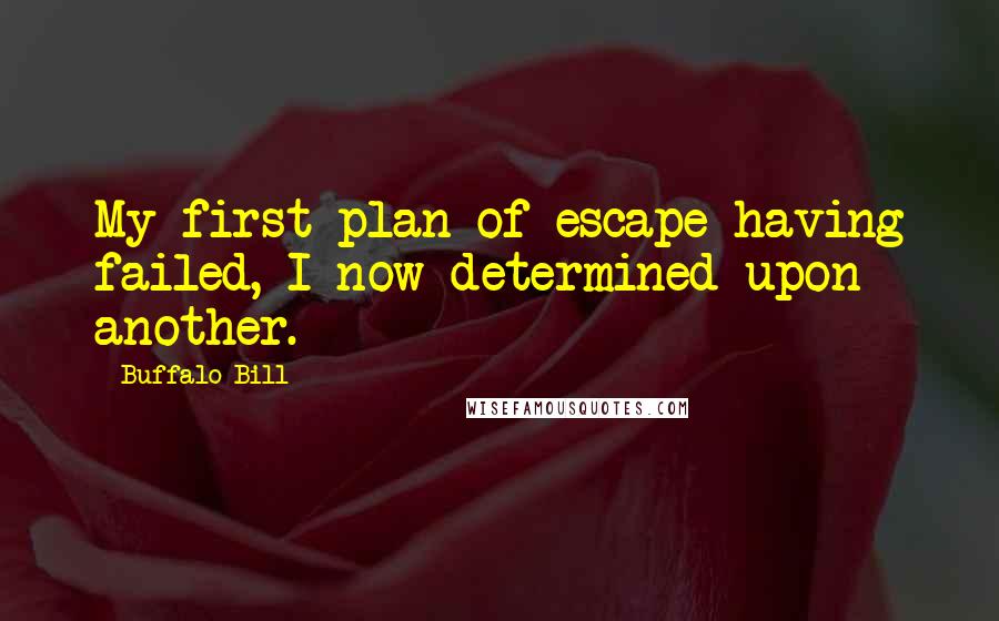 Buffalo Bill Quotes: My first plan of escape having failed, I now determined upon another.