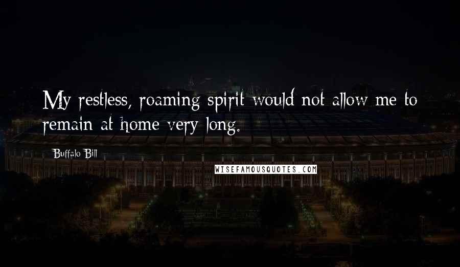 Buffalo Bill Quotes: My restless, roaming spirit would not allow me to remain at home very long.