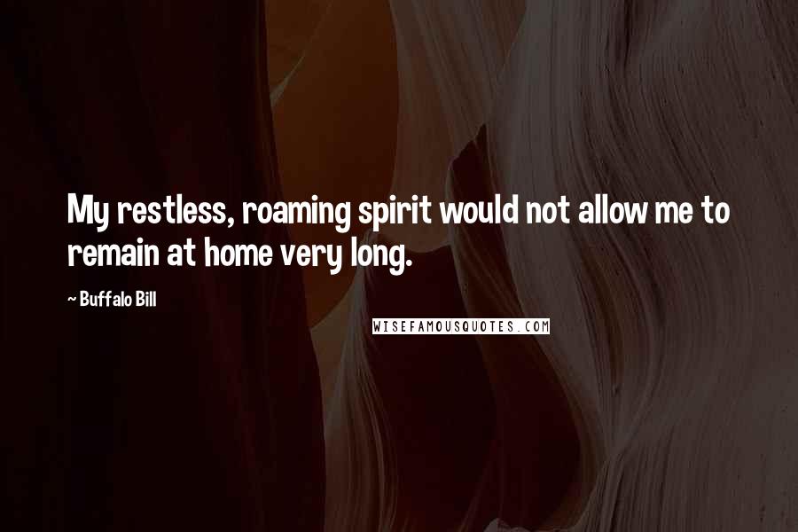Buffalo Bill Quotes: My restless, roaming spirit would not allow me to remain at home very long.