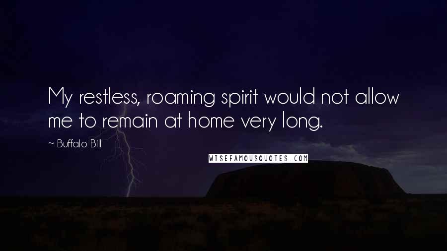 Buffalo Bill Quotes: My restless, roaming spirit would not allow me to remain at home very long.