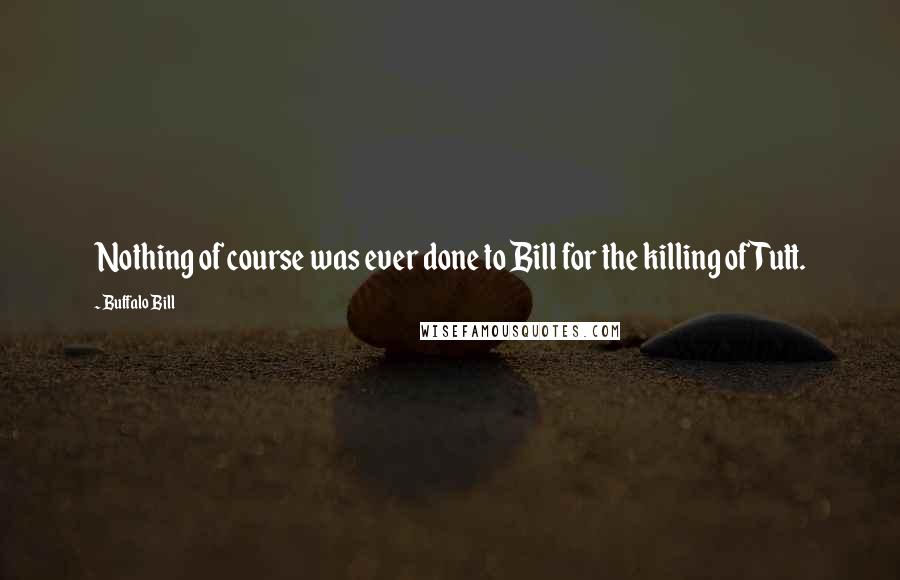 Buffalo Bill Quotes: Nothing of course was ever done to Bill for the killing of Tutt.