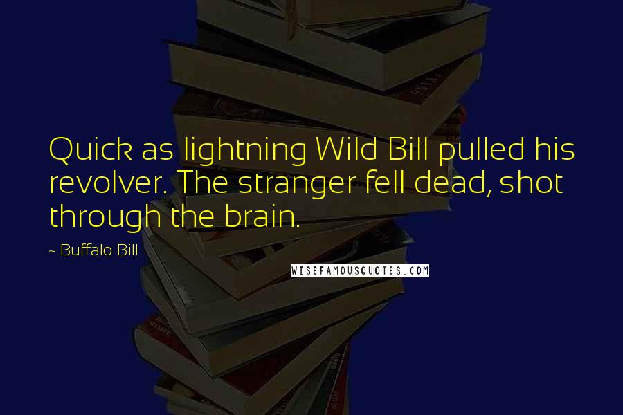 Buffalo Bill Quotes: Quick as lightning Wild Bill pulled his revolver. The stranger fell dead, shot through the brain.