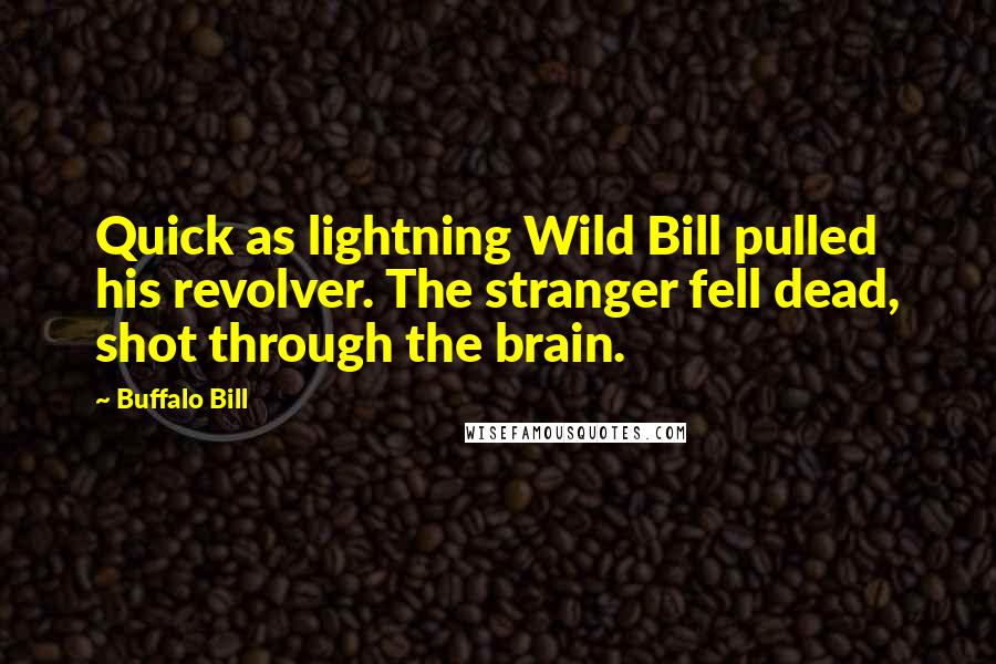 Buffalo Bill Quotes: Quick as lightning Wild Bill pulled his revolver. The stranger fell dead, shot through the brain.