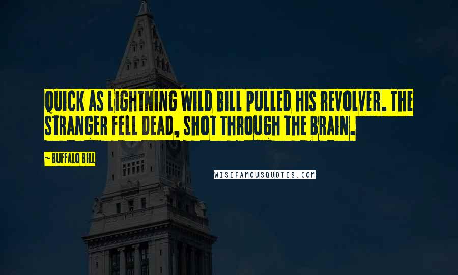 Buffalo Bill Quotes: Quick as lightning Wild Bill pulled his revolver. The stranger fell dead, shot through the brain.