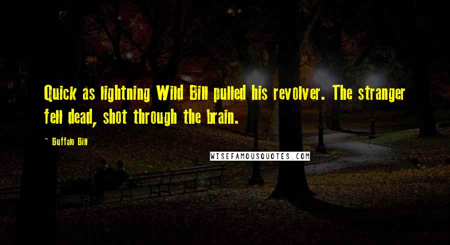 Buffalo Bill Quotes: Quick as lightning Wild Bill pulled his revolver. The stranger fell dead, shot through the brain.